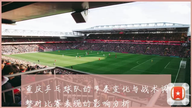 重庆乒乓球队的节奏变化与战术调整对比赛表现的影响分析