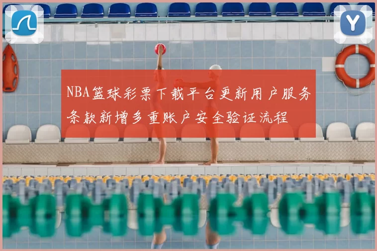 NBA篮球彩票下载平台更新用户服务条款新增多重账户安全验证流程