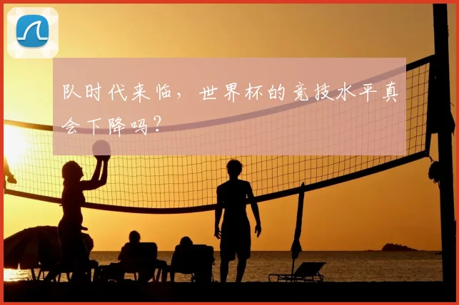 队时代来临，世界杯的竞技水平真会下降吗？