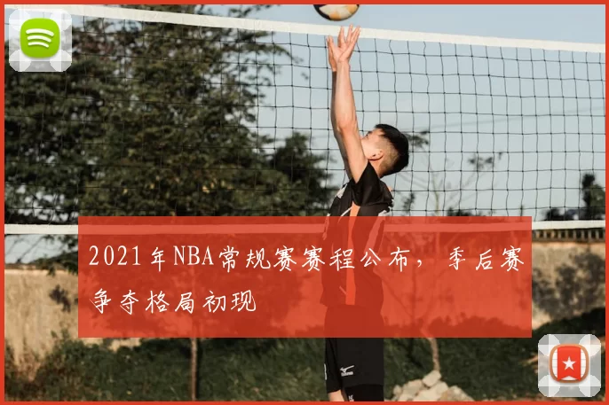 2021年NBA常规赛赛程公布，季后赛争夺格局初现