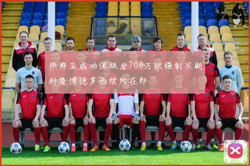 热那亚成功保级后700万欧强制买断科隆博德罗西续约在即