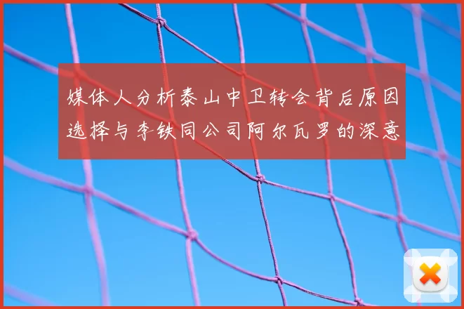媒体人分析泰山中卫转会背后原因选择与李铁同公司阿尔瓦罗的深意