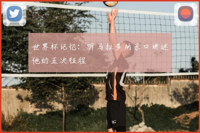 世界杯记忆：听马拉多纳亲口讲述他的五次征程