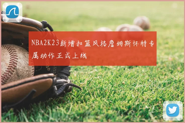 NBA2K23新增扣篮风格詹姆斯怀特专属动作正式上线