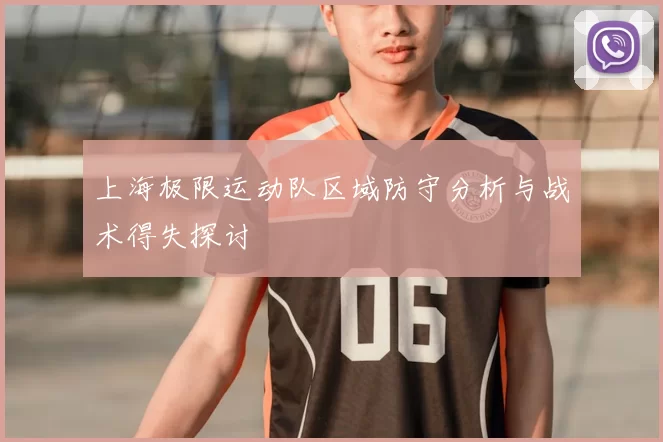 上海极限运动队区域防守分析与战术得失探讨