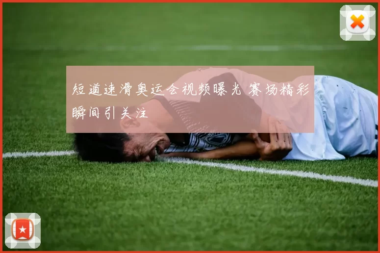 短道速滑奥运会视频曝光 赛场精彩瞬间引关注