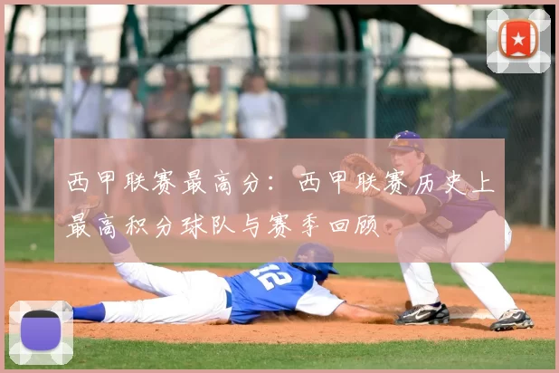西甲联赛最高分：西甲联赛历史上最高积分球队与赛季回顾