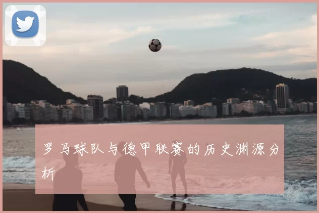 罗马球队与德甲联赛的历史渊源分析