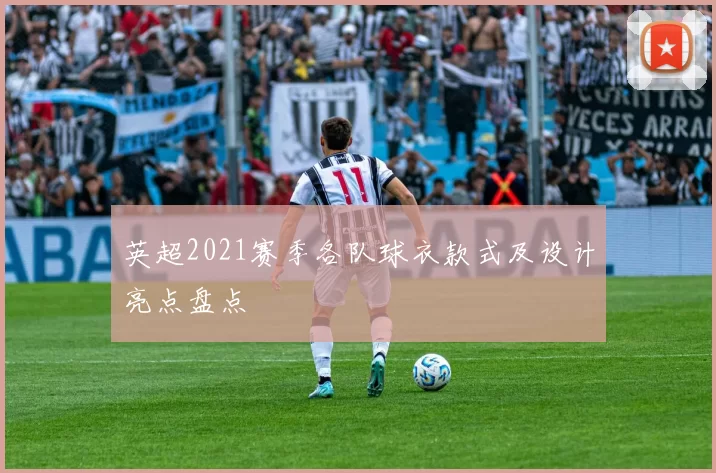 英超2021赛季各队球衣款式及设计亮点盘点