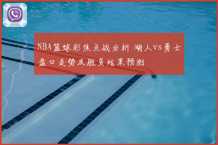 NBA篮球彩焦点战分析 湖人vs勇士盘口走势及胜负结果预测