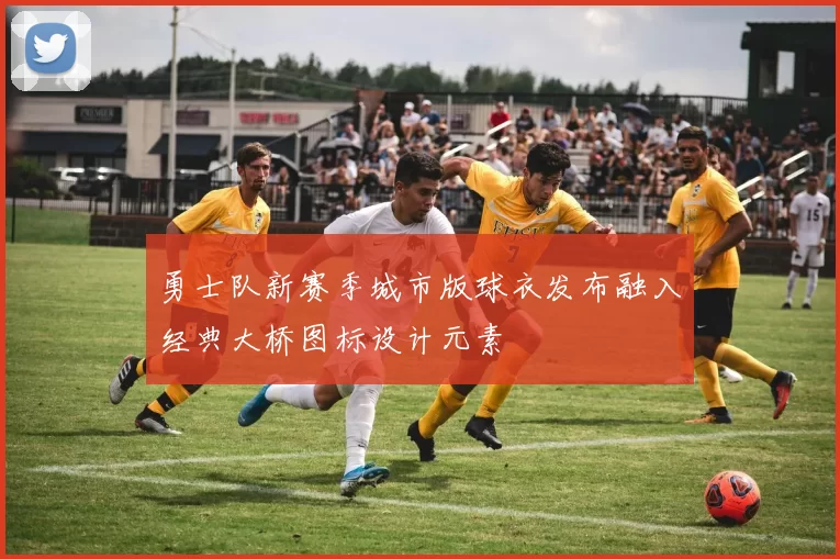 勇士队新赛季城市版球衣发布融入经典大桥图标设计元素