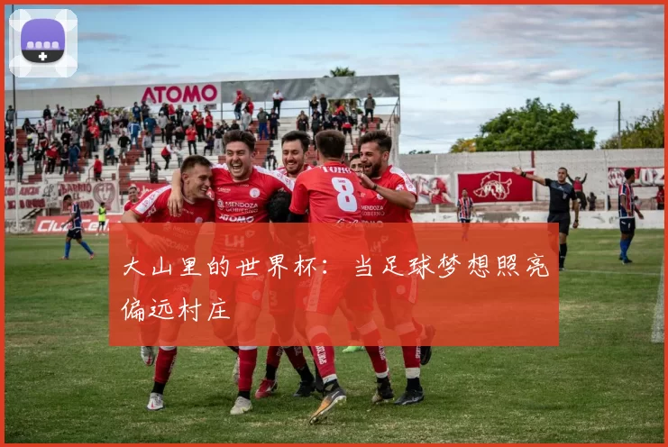 大山里的世界杯：当足球梦想照亮偏远村庄