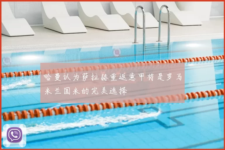 哈曼认为萨拉赫重返意甲将是罗马米兰国米的完美选择