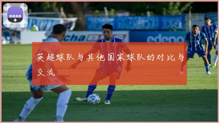 英超球队与其他国家球队的对比与交流