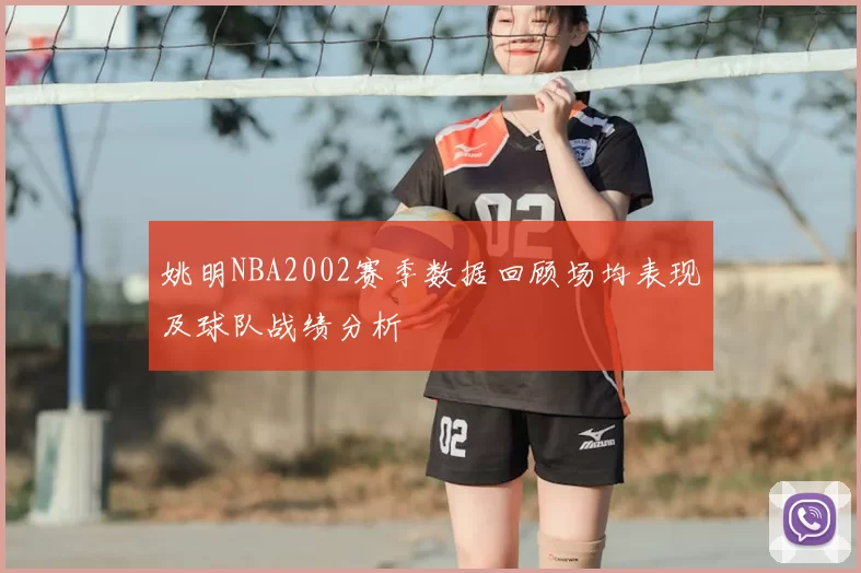 姚明NBA2002赛季数据回顾场均表现及球队战绩分析