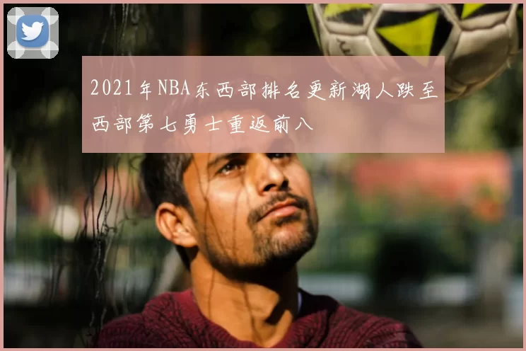 2021年NBA东西部排名更新湖人跌至西部第七勇士重返前八