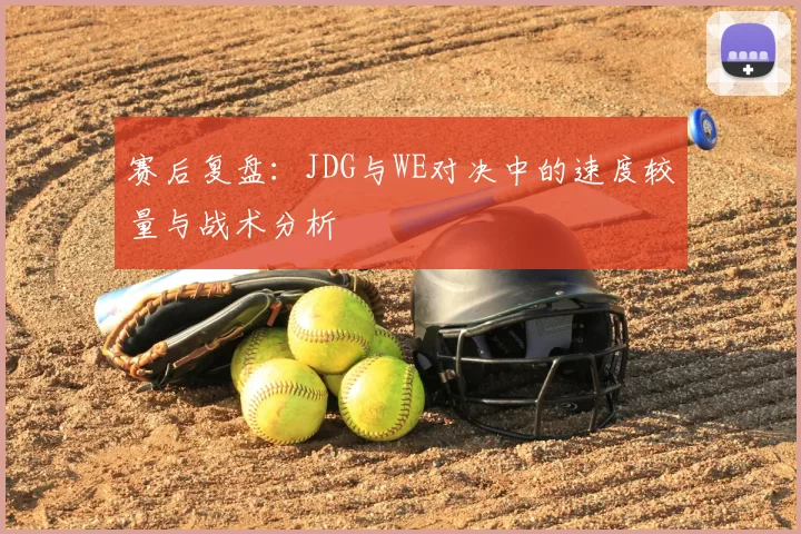 赛后复盘：JDG与WE对决中的速度较量与战术分析
