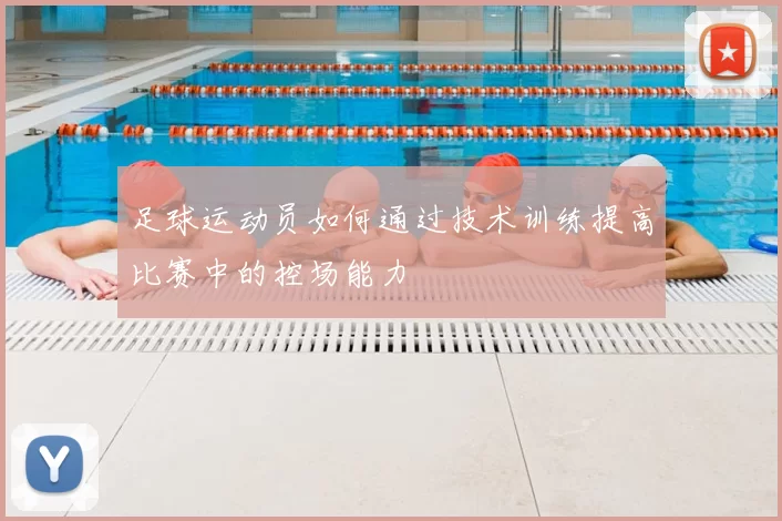 足球运动员如何通过技术训练提高比赛中的控场能力