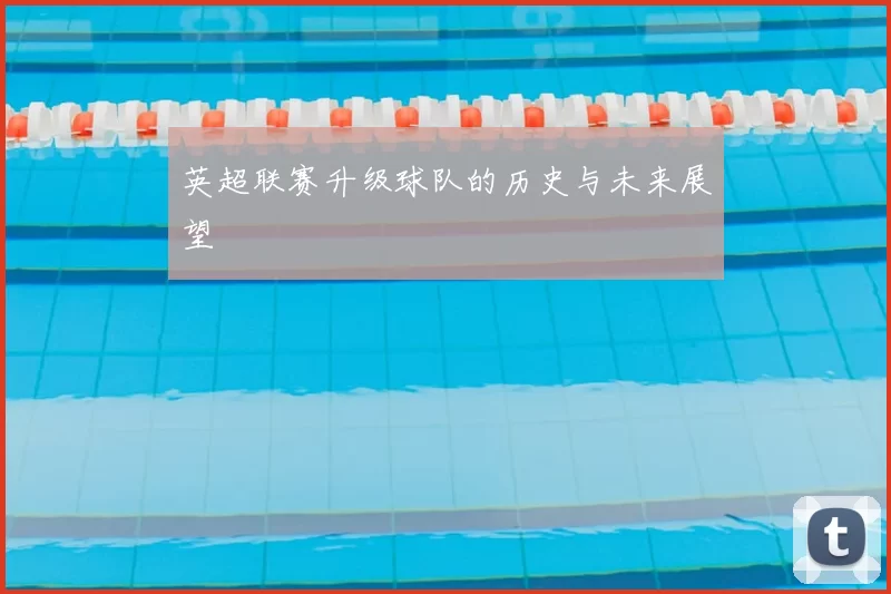 英超联赛升级球队的历史与未来展望