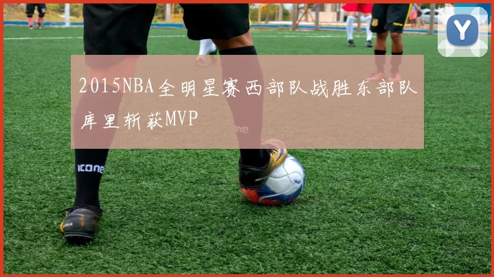2015NBA全明星赛西部队战胜东部队库里斩获MVP