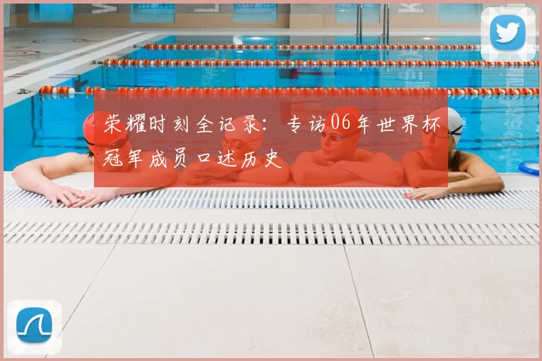 荣耀时刻全记录：专访06年世界杯冠军成员口述历史