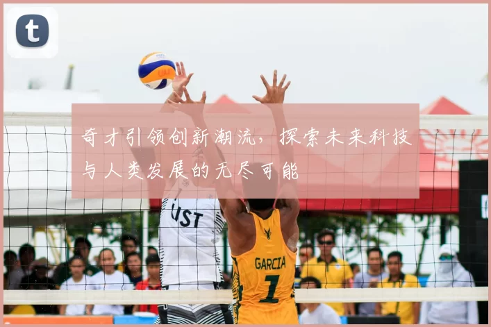 奇才引领创新潮流，探索未来科技与人类发展的无尽可能
