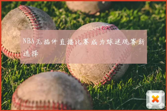 NBA无插件直播比赛成为球迷观赛新选择