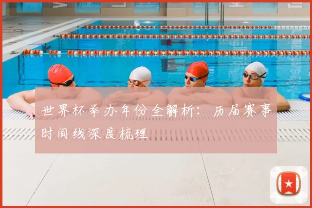 世界杯举办年份全解析：历届赛事时间线深度梳理