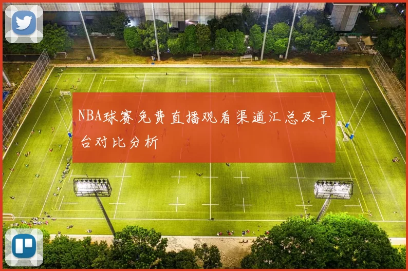 NBA球赛免费直播观看渠道汇总及平台对比分析