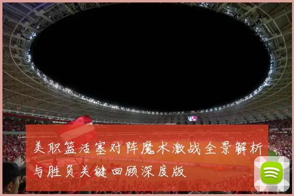 美职篮活塞对阵魔术激战全景解析与胜负关键回顾深度版