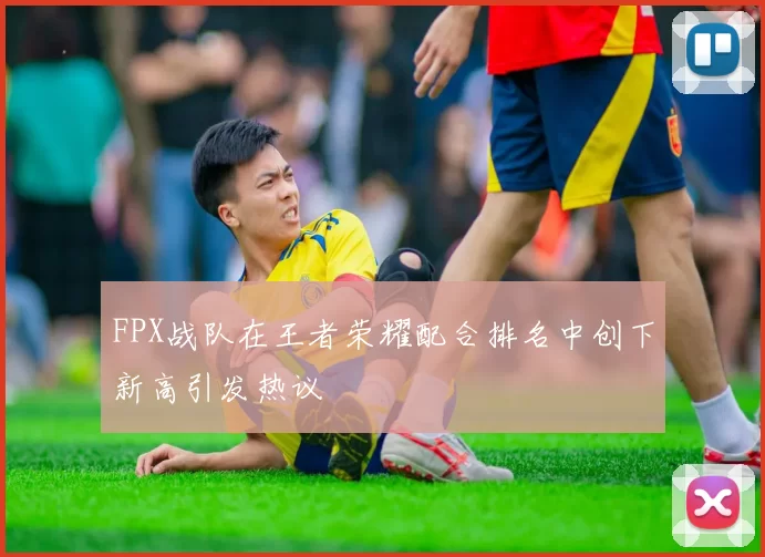FPX战队在王者荣耀配合排名中创下新高引发热议
