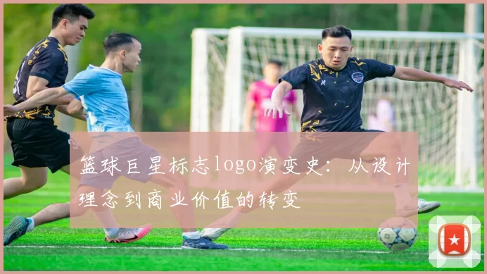 篮球巨星标志logo演变史：从设计理念到商业价值的转变