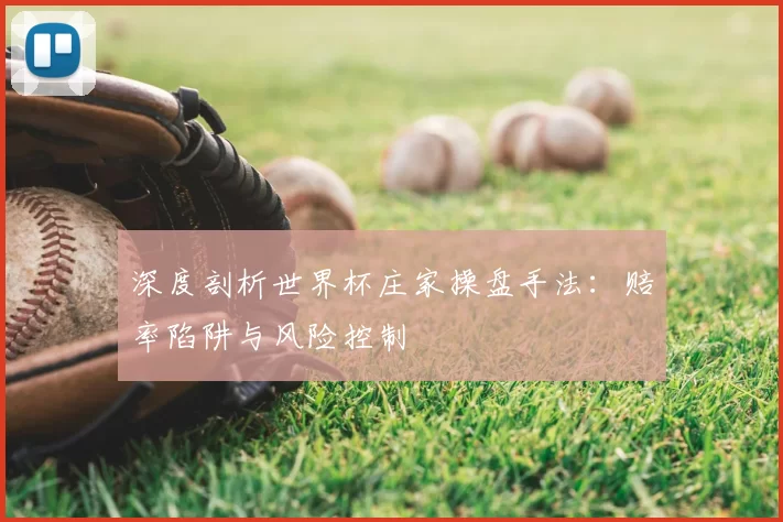 深度剖析世界杯庄家操盘手法：赔率陷阱与风险控制