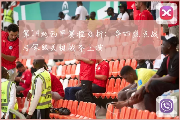 第14轮西甲赛程分析：争四焦点战与保级关键战齐上演