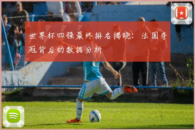 世界杯四强最终排名揭晓:法国夺冠背后的数据分析