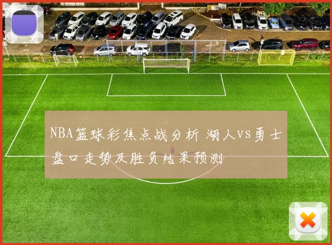 NBA篮球彩焦点战分析 湖人vs勇士盘口走势及胜负结果预测