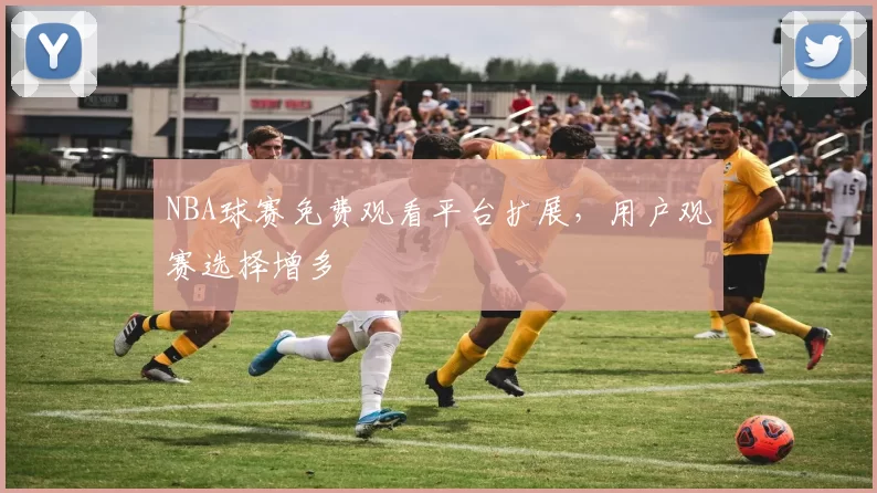 NBA球赛免费观看平台扩展，用户观赛选择增多