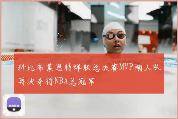 科比布莱恩特蝉联总决赛MVP湖人队再次夺得NBA总冠军