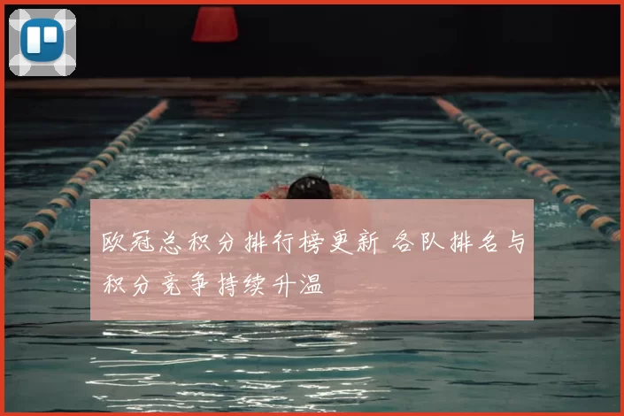 欧冠总积分排行榜更新 各队排名与积分竞争持续升温