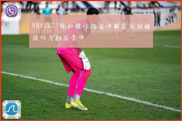 NBA2K23隔扣操作指南详解实战按键技巧与触发条件