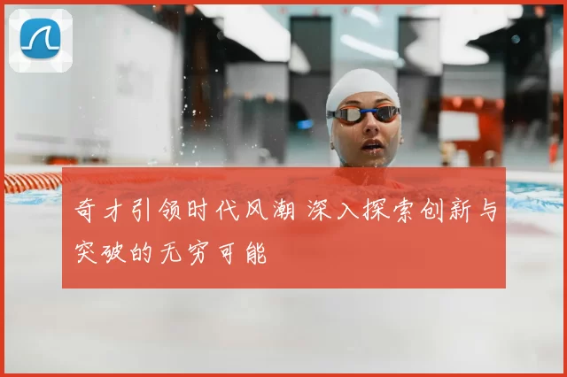 奇才引领时代风潮 深入探索创新与突破的无穷可能
