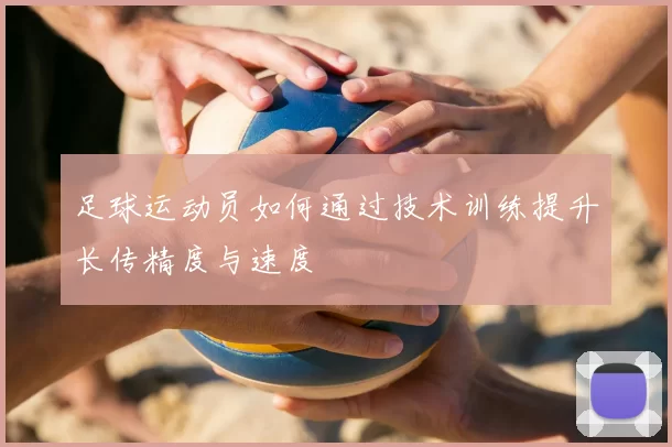足球运动员如何通过技术训练提升长传精度与速度