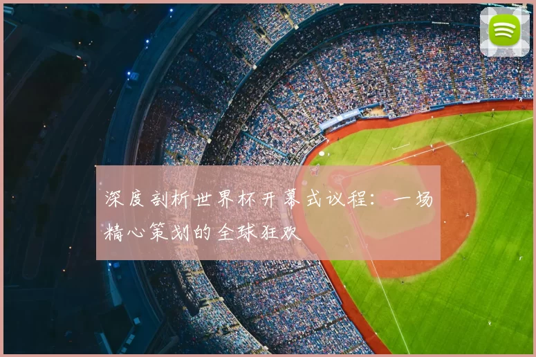 深度剖析世界杯开幕式议程:一场精心策划的全球狂欢