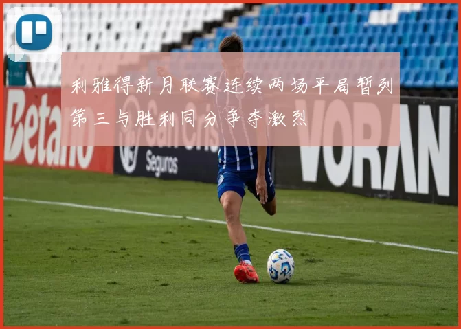 利雅得新月联赛连续两场平局暂列第三与胜利同分争夺激烈