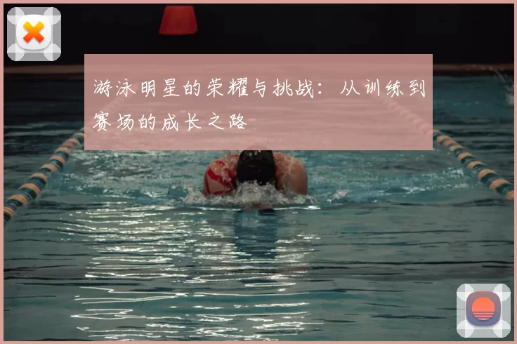 游泳明星的荣耀与挑战：从训练到赛场的成长之路