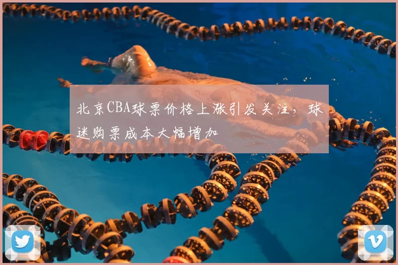 北京CBA球票价格上涨引发关注，球迷购票成本大幅增加