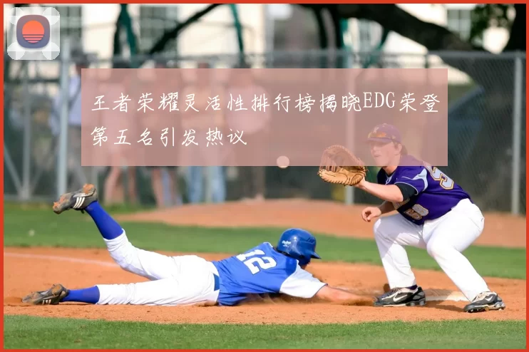 王者荣耀灵活性排行榜揭晓EDG荣登第五名引发热议