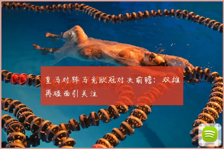 皇马对阵马竞欧冠对决前瞻:双雄再碰面引关注