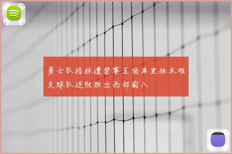 勇士队格林遭禁赛五场库里独木难支球队连败跌出西部前八
