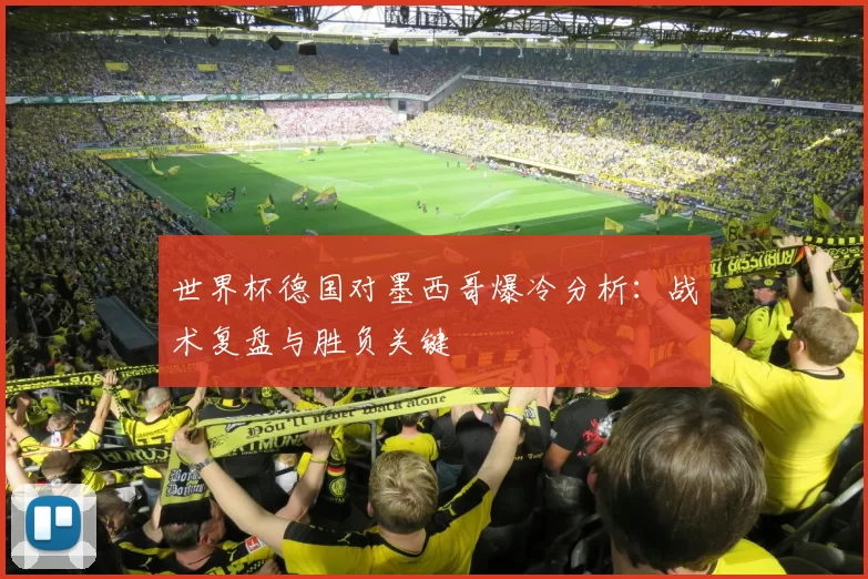 世界杯德国对墨西哥爆冷分析：战术复盘与胜负关键